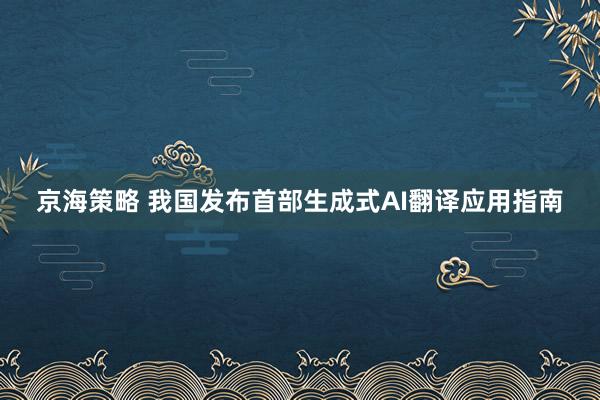 京海策略 我国发布首部生成式AI翻译应用指南