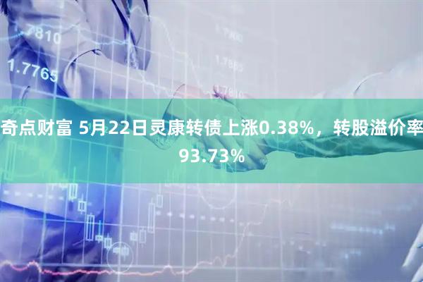 奇点财富 5月22日灵康转债上涨0.38%，转股溢价率93.73%