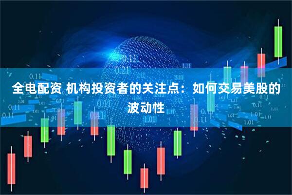 全电配资 机构投资者的关注点：如何交易美股的波动性
