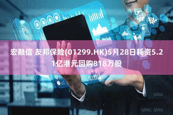 宏融信 友邦保险(01299.HK)5月28日耗资5.21亿港元回购818万股