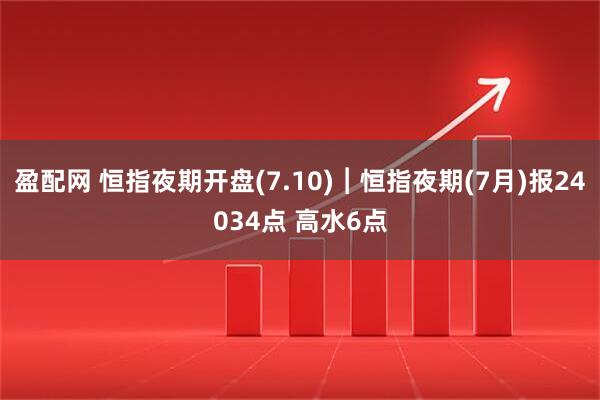 盈配网 恒指夜期开盘(7.10)︱恒指夜期(7月)报24034点 高水6点