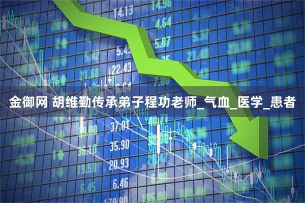 金御网 胡维勤传承弟子程功老师_气血_医学_患者
