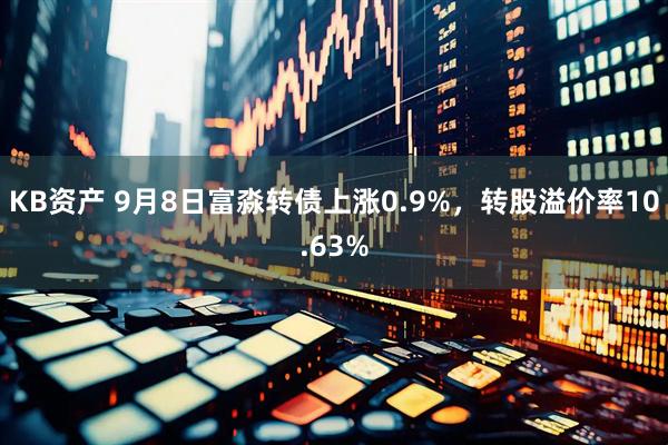 KB资产 9月8日富淼转债上涨0.9%，转股溢价率10.63%