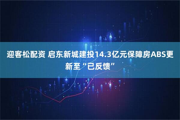 迎客松配资 启东新城建投14.3亿元保障房ABS更新至“已反馈”