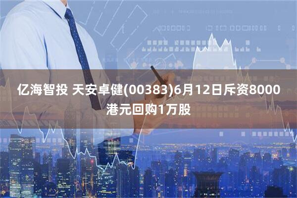 亿海智投 天安卓健(00383)6月12日斥资8000港元回购1万股
