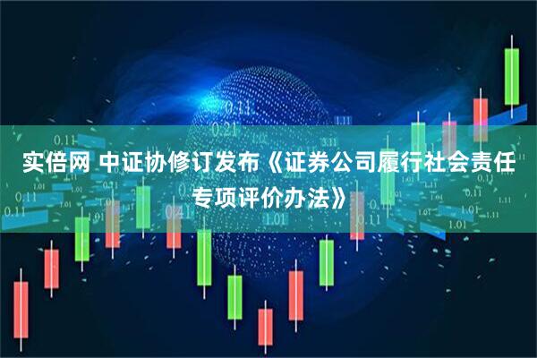 实倍网 中证协修订发布《证券公司履行社会责任专项评价办法》